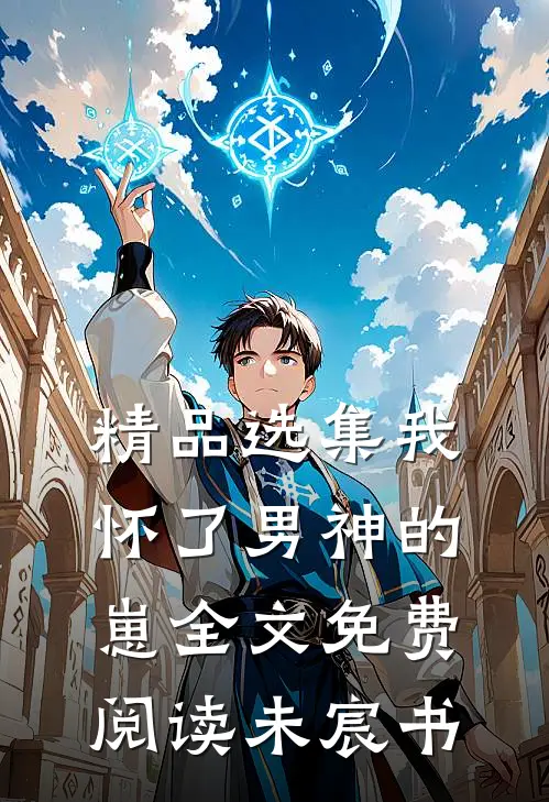 精品选集我怀了男神的崽全文免费阅读未宸书