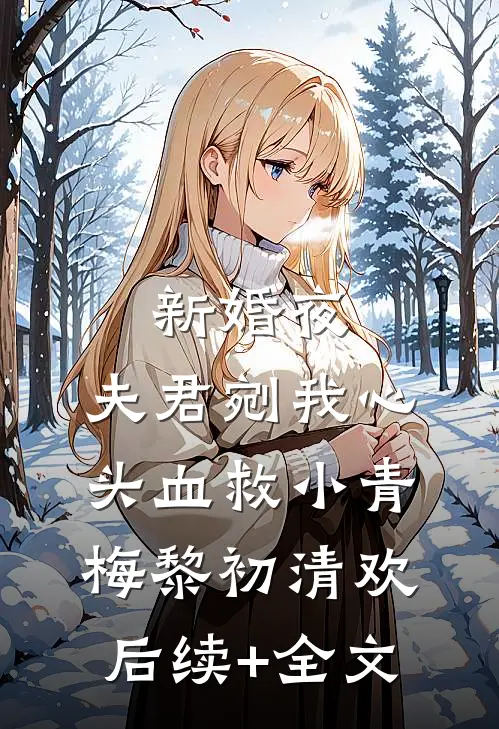 新婚夜，夫君剜我心头血救小青梅黎初清欢后续+全文