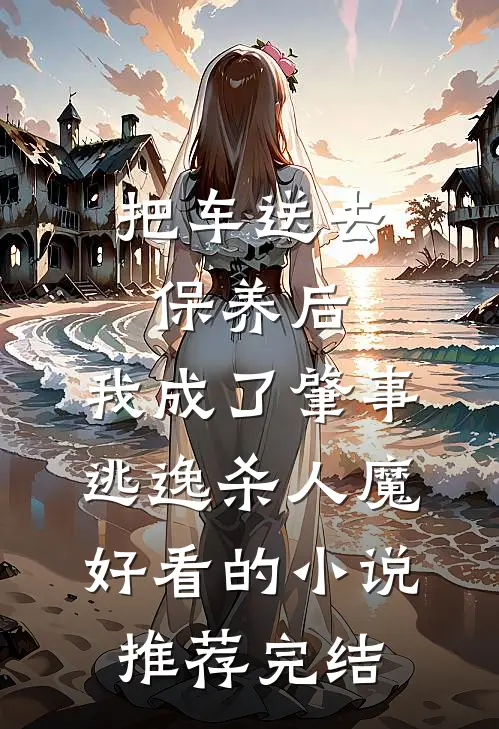把车送去保养后，我成了肇事逃逸杀人魔好看的小说推荐完结