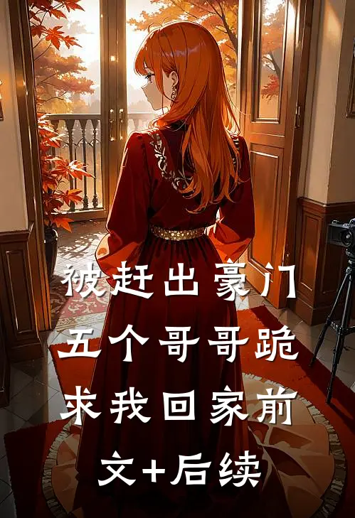 被赶出豪门，五个哥哥跪求我回家前文+后续