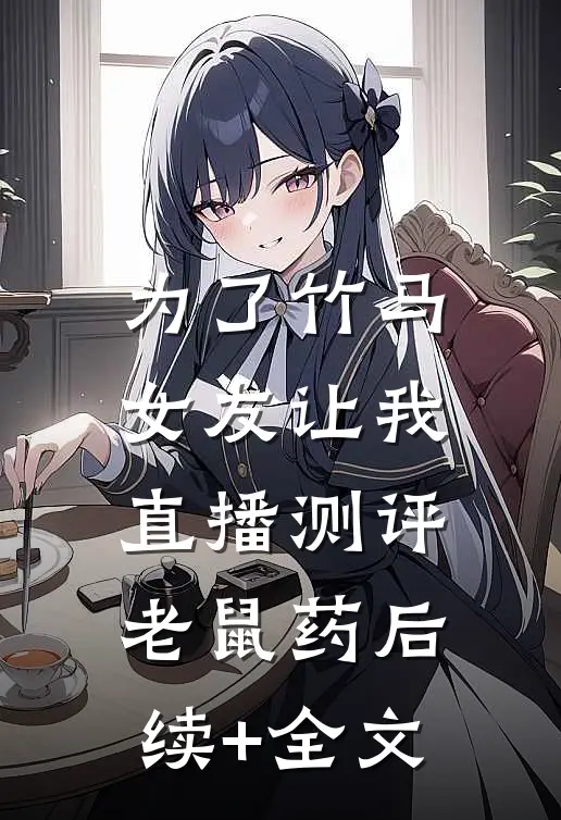 为了竹马，女友让我直播测评老鼠药后续+全文