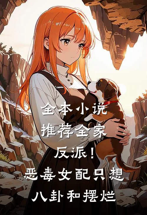 全本小说推荐全家反派！恶毒女配只想八卦和摆烂