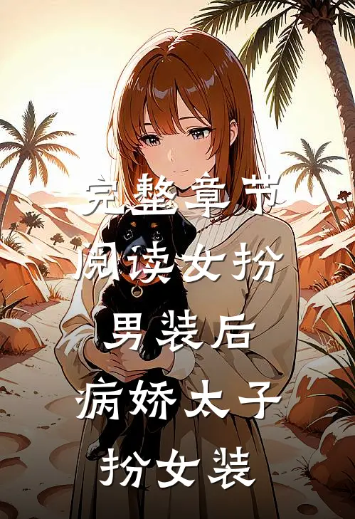 完整章节阅读女扮男装后，病娇太子扮女装