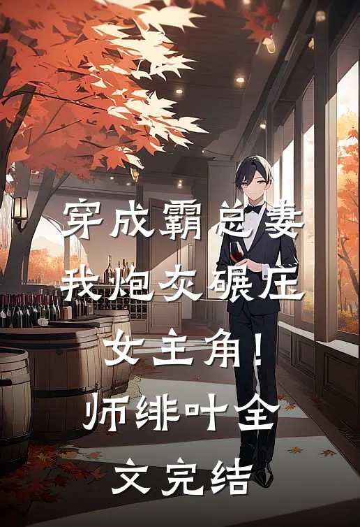 穿成霸总妻,我炮灰碾压女主角! 师绯叶全文完结