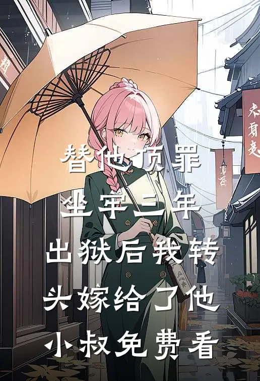 替他顶罪坐牢三年，出狱后我转头嫁给了他小叔免费看