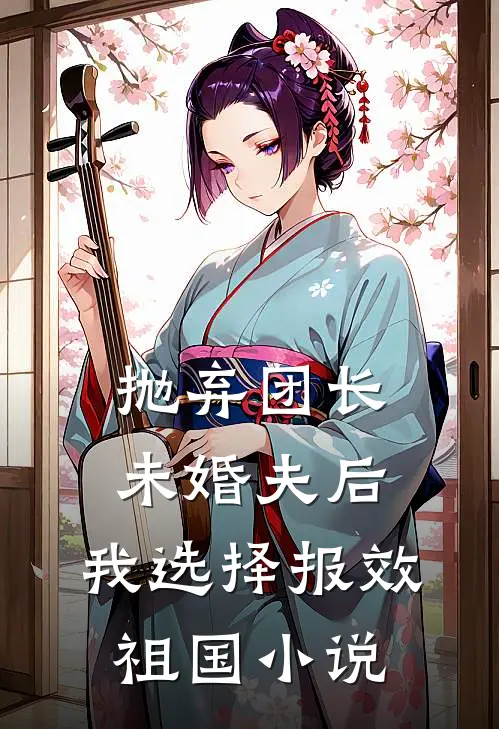 抛弃团长未婚夫后，我选择报效祖国小说