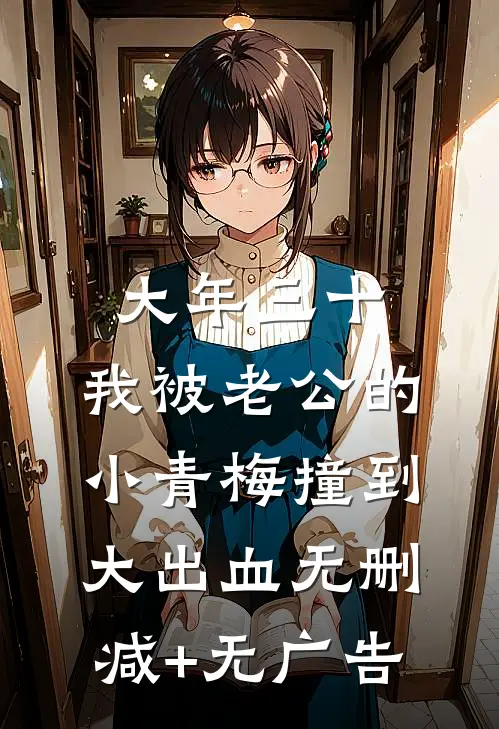 大年三十，我被老公的小青梅撞到大出血无删减+无广告
