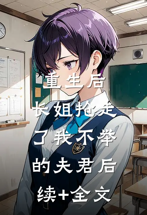 重生后，长姐抢走了我不举的夫君后续+全文