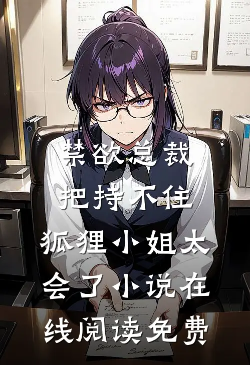 禁欲总裁把持不住，狐狸小姐太会了小说在线阅读免费