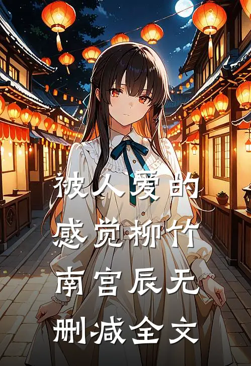 被人爱的感觉柳竹南宫辰无删减全文