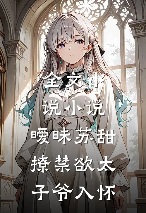 全文小说小说,暧昧苏甜:撩禁欲太子爷入怀