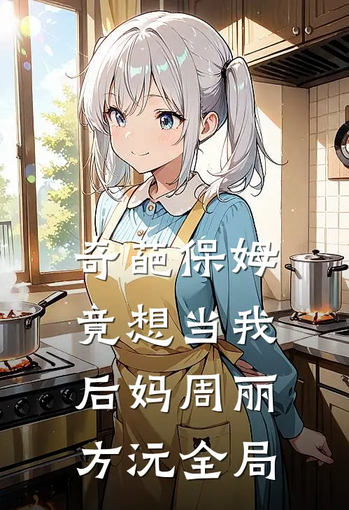 奇葩保姆竟想当我后妈周丽方沅全局
