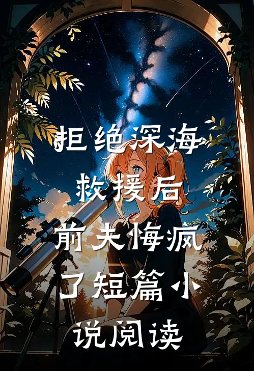 拒绝深海救援后，前夫悔疯了短篇小说阅读