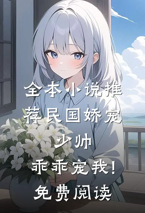 全本小说推荐民国娇宠:少帅,乖乖宠我!免费阅读