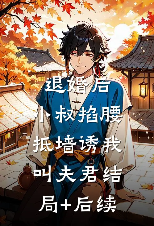 退婚后，小叔掐腰抵墙诱我叫夫君结局+后续