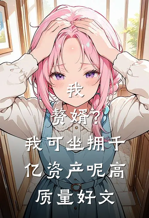 我，赘婿？我可坐拥千亿资产呢高质量好文