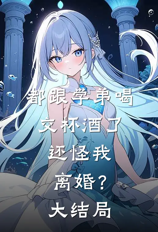 都跟学弟喝交杯酒了，还怪我离婚？大结局