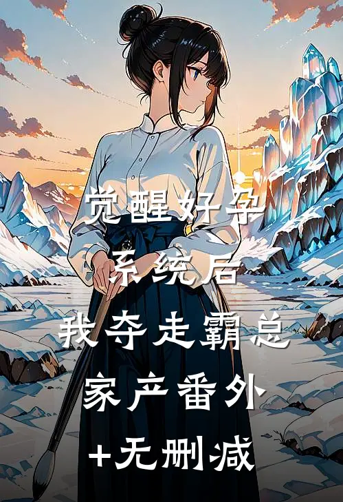 觉醒好孕系统后，我夺走霸总家产番外+无删减