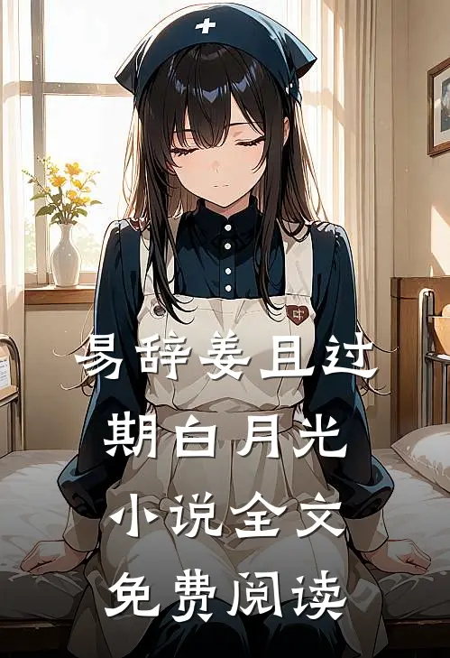 易辞姜且过期白月光小说全文免费阅读