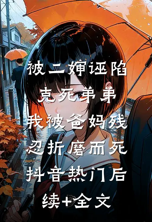 被二婶诬陷克死弟弟，我被爸妈残忍折磨而死抖音热门后续+全文