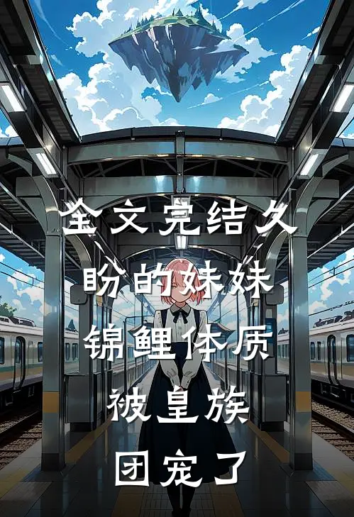 全文完结久盼的妹妹锦鲤体质，被皇族团宠了
