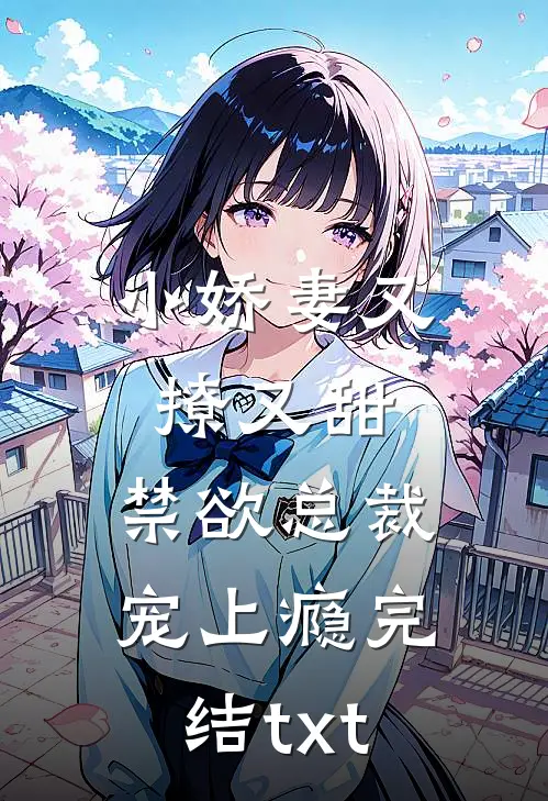 小娇妻又撩又甜，禁欲总裁宠上瘾完结txt
