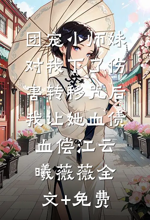 团宠小师妹对我下了伤害转移咒后，我让她血债血偿江云曦薇薇全文+免费