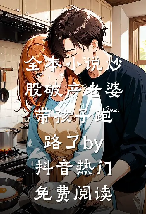 全本小说炒股破产老婆带孩子跑路了by抖音热门免费阅读