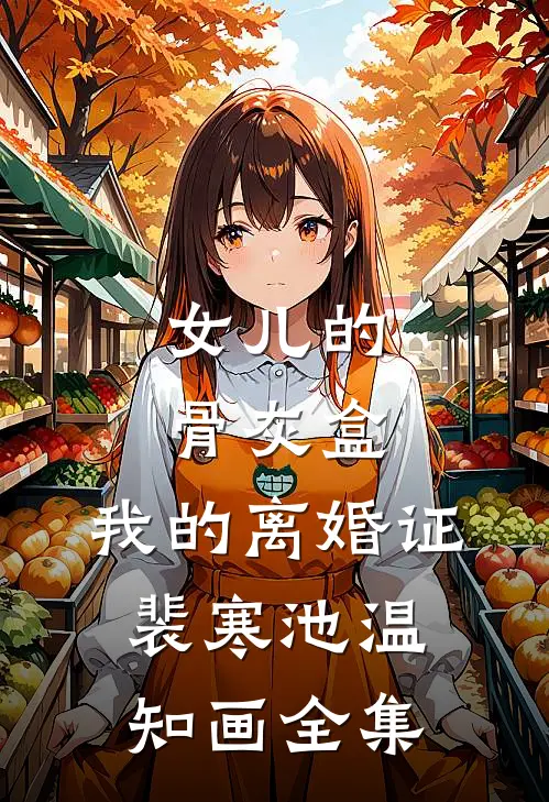 女儿的骨灰盒，我的离婚证裴寒池温知画全集