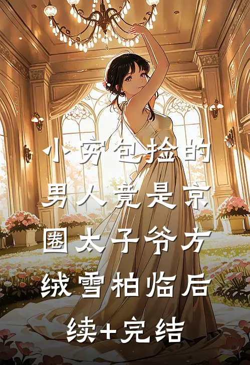 小穷包捡的男人竟是京圈太子爷方绒雪柏临后续+完结