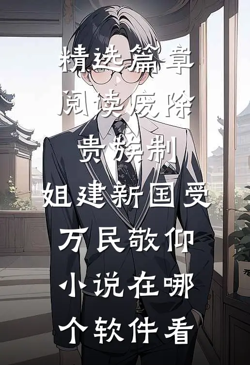 精选篇章阅读废除贵族制,姐建新国受万民敬仰小说在哪个软件看
