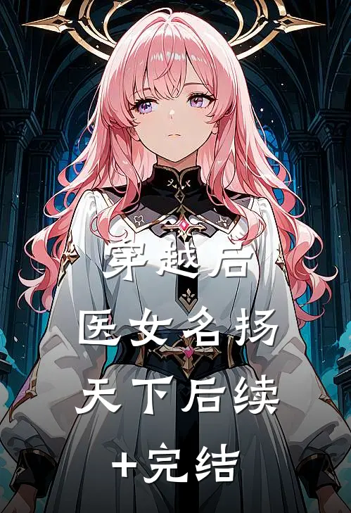 穿越后，医女名扬天下后续+完结