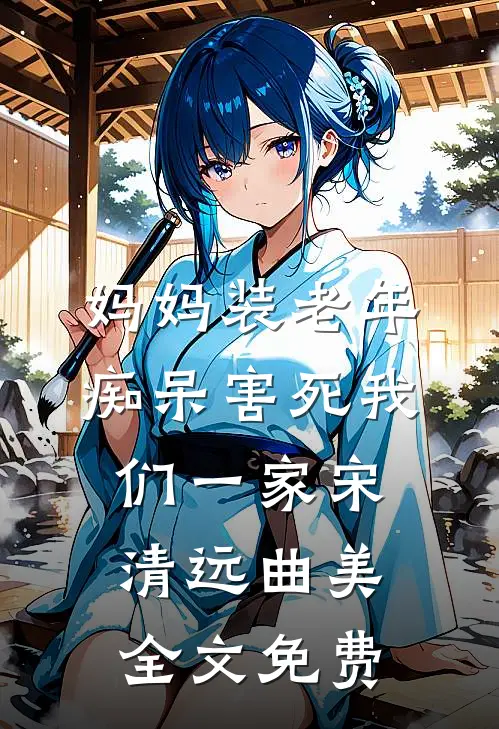 妈妈装老年痴呆害死我们一家宋清远曲美全文免费