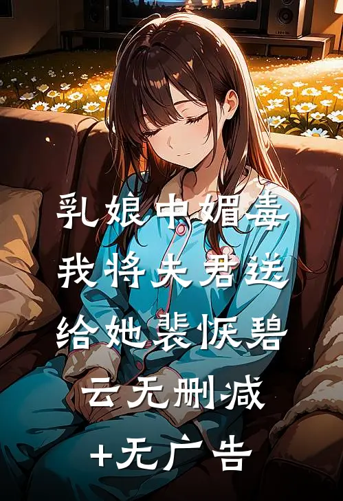 乳娘中媚毒，我将夫君送给她裴恹碧云无删减+无广告