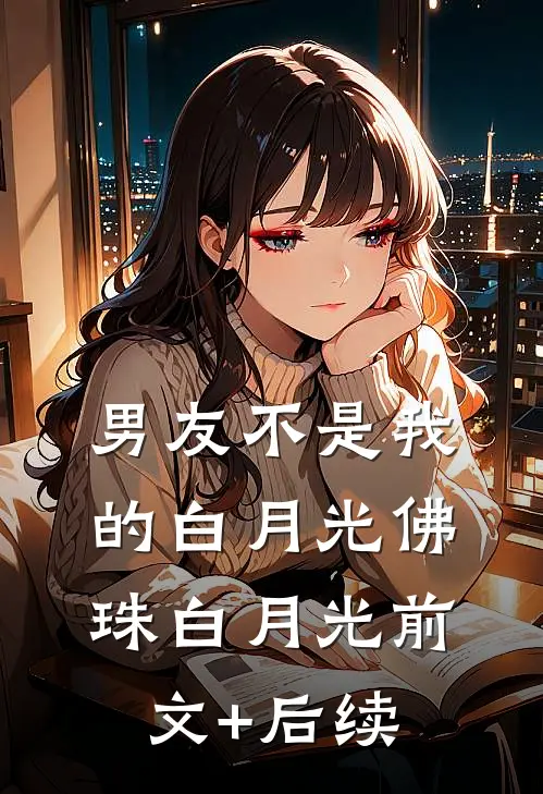 男友不是我的白月光佛珠白月光前文+后续