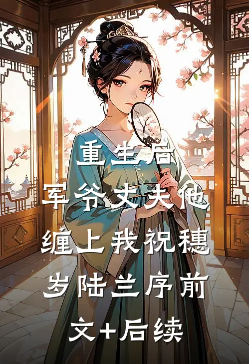 重生后，军爷丈夫他缠上我祝穗岁陆兰序前文+后续