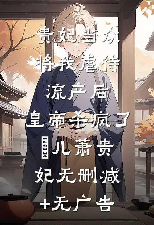 贵妃当众将我虐待流产后，皇帝杀疯了嬛儿萧贵妃无删减+无广告