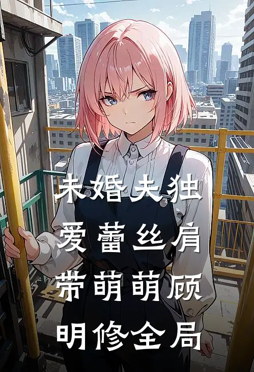 未婚夫独爱蕾丝肩带萌萌顾明修全局