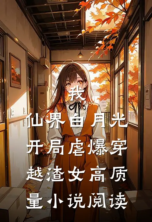 我，仙界白月光，开局虐爆穿越渣女高质量小说阅读