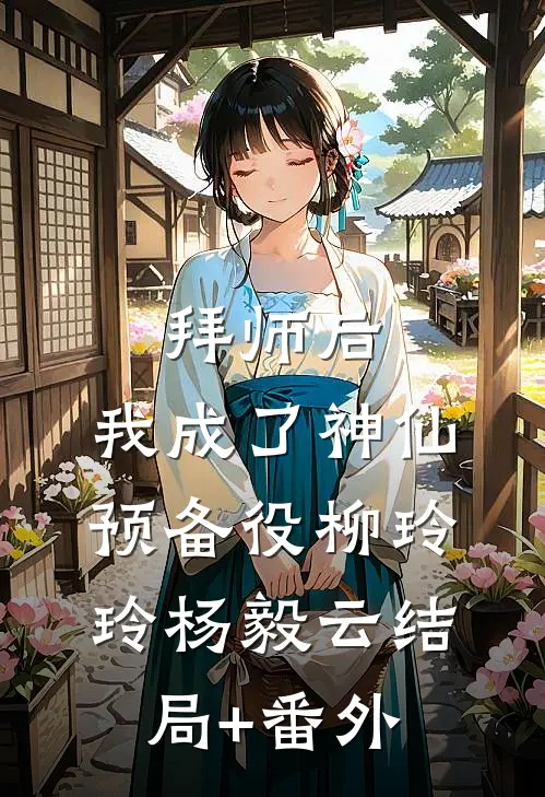 拜师后，我成了神仙预备役柳玲玲杨毅云结局+番外