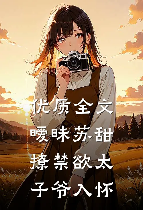 优质全文暧昧苏甜：撩禁欲太子爷入怀