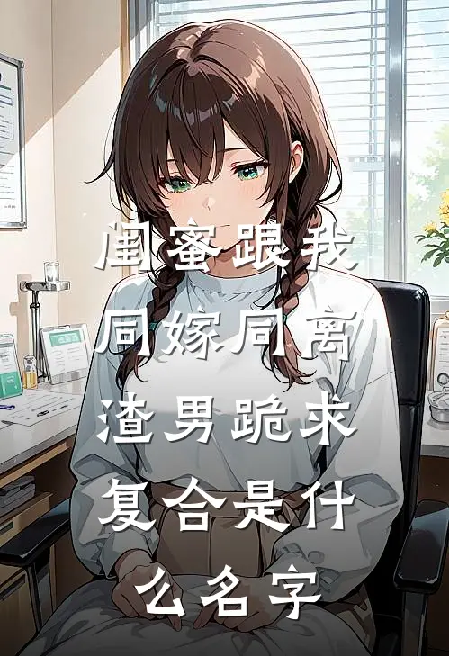 闺蜜跟我同嫁同离，渣男跪求复合是什么名字