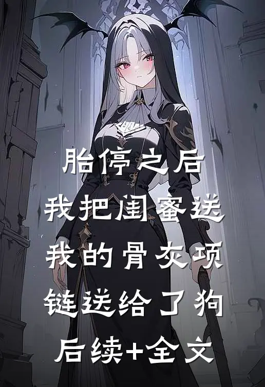 胎停之后，我把闺蜜送我的骨灰项链送给了狗后续+全文