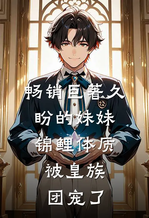 畅销巨著久盼的妹妹锦鲤体质，被皇族团宠了
