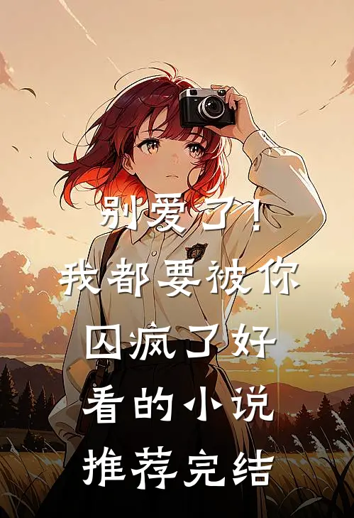 别爱了！我都要被你囚疯了好看的小说推荐完结
