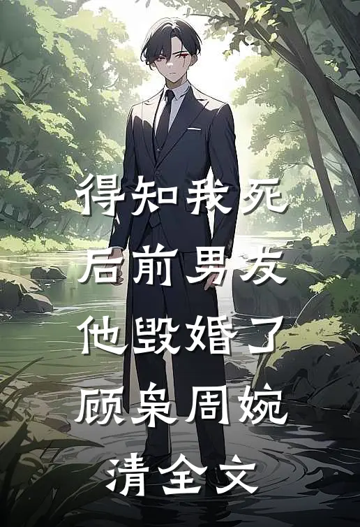 得知我死后前男友他毁婚了顾枭周婉清全文