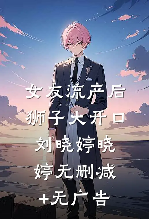 女友流产后狮子大开口刘晓婷晓婷无删减+无广告