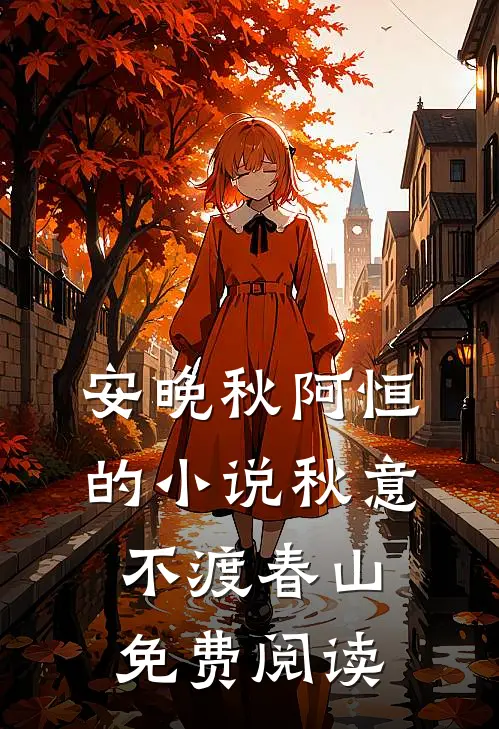 安晚秋阿恒的小说秋意不渡春山免费阅读