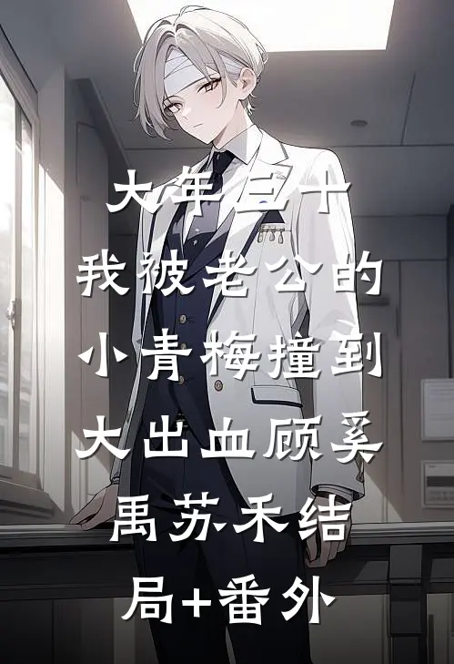 大年三十，我被老公的小青梅撞到大出血顾奚禹苏禾结局+番外