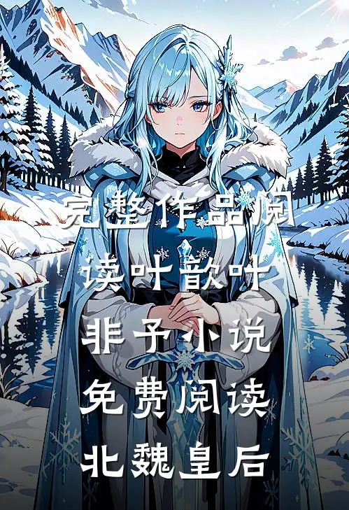 完整作品阅读叶歆叶非予 小说免费阅读北魏皇后